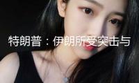 特朗普：伊朗所受突擊與美國(guó)無(wú)關(guān)！伊朗：有依據(jù)！