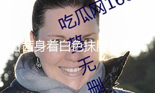 【黑料吃瓜入門】萬茜身著白色抹胸長裙氣質(zhì)高雅 短發(fā)造型精約干練